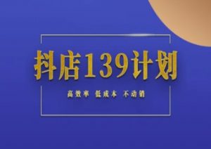 抖店139计划实录手册不动销起店实操方法论,高效率低成本不动销-木石资源网