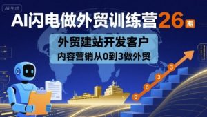 AI闪电做外贸训练营26期,外贸建站开发客户内容营销从0到3做外贸-木石资源网