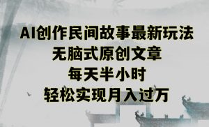 创作民间故事最新玩法，无脑式原创文章，每天半小时，轻松实现月入过万【揭秘】-木石资源网