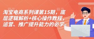 淘宝电商系列课第15期,底层逻辑解析+核心操作教程,运营、推广提升能力的必学课程+配套资料-木石资源网