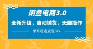 闲鱼电商3.0,全新升级,自动铺货,无脑操作,单月稳定变现8k+【揭秘】-木石资源网