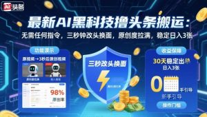 最新AI黑科技撸头条搬运,无需任何指令,三秒钟给你改头换面,原创度直接拉满,稳定日入3张【揭秘】-木石资源网