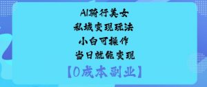 AI骑行美女私域变现玩法小白可操作当日就能变现-木石资源网