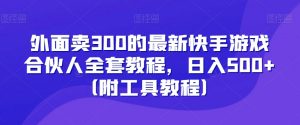 外面卖300的最新快手游戏合伙人全套教程,日入500+(附工具教程)-木石资源网