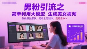 男粉引流之简单利用大模型生成美女视频，条条原创爆款，简单上传制作，变现日1k+-木石资源网
