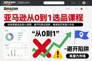 亚马逊从0到1选品课程,快速掌握选品核心逻辑,避开同质化陷阱,精准锁定高潜力市场-木石资源网
