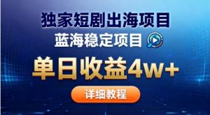 全网独家短剧出海掘金,蓝海红利,单日最高收益5w+,别卷国内了【揭秘】-木石资源网