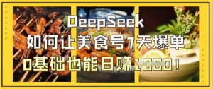 DeepSeek如何让美食号7天爆单,0基础也能日入1k-木石资源网
