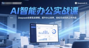 AI智能办公实战课,Deepseek全新实战课程,提升办公效率,轻松完成你的工作内容-木石资源网