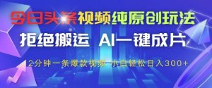 今日头条视频纯原创玩法,拒绝搬运,AI一键成片, 2分钟一条爆款视频,小白也能轻松日入3张+【揭秘】-木石资源网