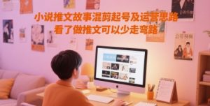 小说推文故事混剪起号及运营思路，看了做推文可以少走弯路-木石资源网