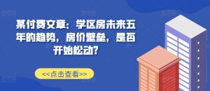某付费文章:学区房未来五年的趋势,房价壁垒,是否开始松动?-木石资源网
