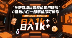 全新蓝海抖音差价项目玩法，0基础小白一部手机即可操作，暴利风口玩法，日入1k+【揭秘】-木石资源网