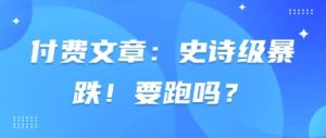付费文章:史诗级暴跌!要跑吗?-木石资源网