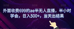 外面收费699的ae半无人直播,半小时学会,日入500+,当天出结果【揭秘】-木石资源网