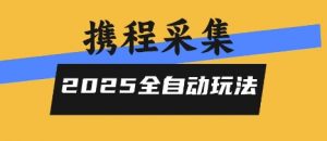 2025携程信息采集全自动玩法,高单价,零人工,全天开干【揭秘】-木石资源网