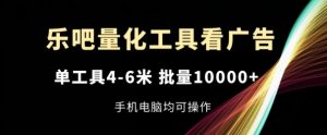 乐吧量化工具看广告,单工具4-6米,批量1w+,手机电脑均可操作【揭秘】-木石资源网