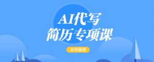AI代写简历专项课,全网最全面的最简单的简历修改教程,一单15-50元,首月盈利5000+-木石资源网