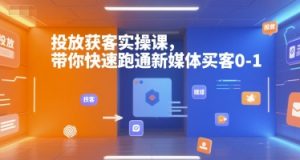 投放获客实操课,带你快速跑通新媒体买客0-1-木石资源网