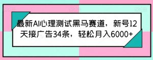 最新AI心理测试黑马赛道,新号12天接广告34条,轻松月入6000+【揭秘】-木石资源网