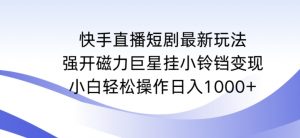 快手直播短剧最新玩法,强开磁力巨星挂小铃铛变现,小白轻松操作日入1000+【揭秘】-木石资源网