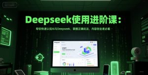 Deepseek使用进阶课:帮你快速认知Ai与Deepseek,掌握正确玩法,内容创业者必看-木石资源网