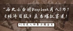 历史小白用DeepSeek月入3W?《经济日报》点名爆款赛道!-木石资源网