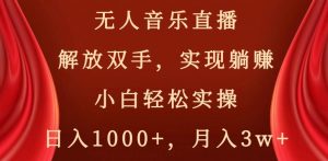 无人音乐直播，解放双手，实现躺赚，小白轻松实操，日入1000+，月入3w+【揭秘】-木石资源网