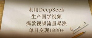 利用DeepSeek生产国学视频,爆款视频流量暴涨,单日变现数张-木石资源网
