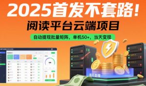 2025首发不套路!阅读平台云端项目,自动提现批量矩阵,单机50+,当天变现【揭秘】-木石资源网
