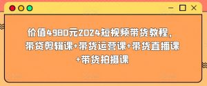 价值4980元2024短视频带货教程,带贷剪辑课+带货运营课+带货直播课+带货拍摄课-木石资源网