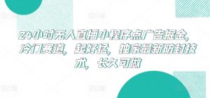 24小时无人直播小程序点广告掘金,冷门赛道,起好猛,独家最新防封技术,长久可做【揭秘】-木石资源网