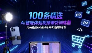 100条精选AI智能体短视频带货训练营，用AI拍摄100条好物分享短视频带货-木石资源网