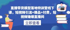直播带货模型落地特训营线下课，​短视频引流+爆品+付费，短视频锤爆直播间-木石资源网