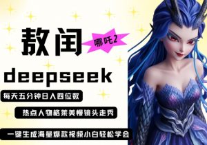 deepseek+哪吒2敖润姑姑走秀+爆款视频,起号快,爆款多,每天五分钟,日入四位数-木石资源网