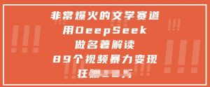 非常爆火的文学赛道，用deepseek做名著解读 ，89个视频暴力变现1w+-木石资源网