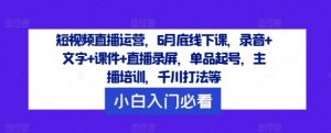 短视频直播运营,6月底线下课,录音+文字+课件+直播录屏,单品起号,主播培训,千川打法等-木石资源网