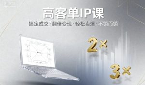 高客单IP课，搞定成交，搞定高客单IP，翻倍变现，轻松卖爆，不销而销-木石资源网