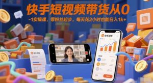 快手短视频带货从0-1实操课,零粉丝起步,每天花2小时也能日入1k+-木石资源网