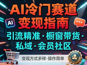 AI冷门赛道,引流精准,橱窗带货+私域+会员社区,变现方式多样,操作简单-木石资源网