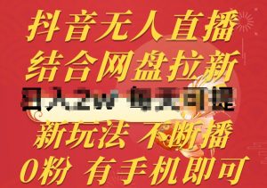 抖音无人直播,结合网盘拉新,新玩法不违规不断播,0粉有手机就能做【揭秘】-木石资源网