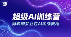 超级AI训练营，剪映即梦豆包AI实战教程-木石资源网