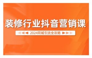 2024装修行业抖音营销课,同城引流全攻略-木石资源网