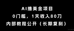 AI撸美金项目，0门槛，1天收入80刀，内部教程公开（长期复利）【揭秘】-木石资源网