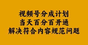 视频号分成计划当天百分百开通解决符合内容规范问题【揭秘】-木石资源网