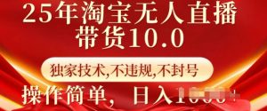 25年淘宝无人直播带货10.0 独家技术,不违规,不封号,操作简单,日入多张【揭秘】-木石资源网