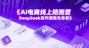 AI电商线上陪跑营,DeepSeek系列课程先导课-木石资源网