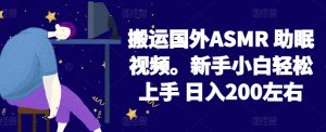 2024搬运国外ASMR 助眠视频,新手小白轻松上手 日入200左右【揭秘】-木石资源网