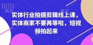 实体行业拍摄剪辑线上课,实体商家不要再等啦,短视频拍起来-木石资源网