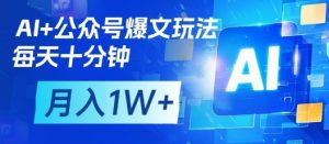AI+公众号爆文玩法,每天十分钟,批量矩阵操作,月入1W+-木石资源网
